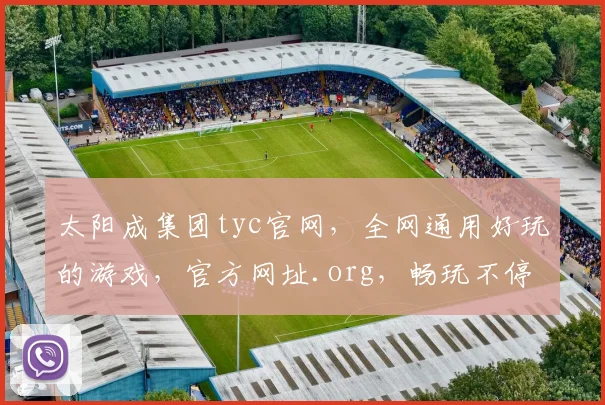太阳成集团tyc官网，全网通用好玩的游戏，官方网址.org，畅玩不停，惊喜连连，三重福利等你来