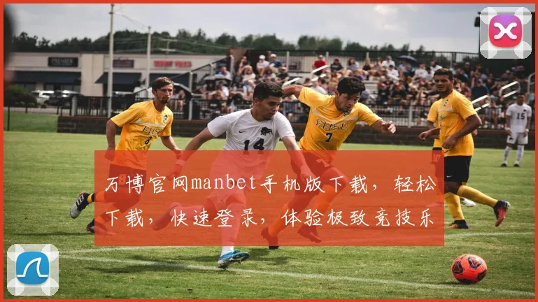 万博官网manbet手机版下载，轻松下载，快速登录，体验极致竞技乐趣，不容错过