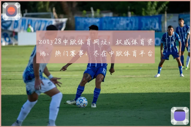 zoty28中欧体育网址，权威体育资讯，热门赛事，尽在中欧体育平台，三网同步