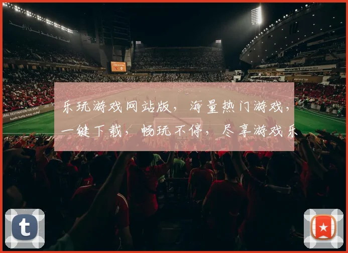 乐玩游戏网站版，海量热门游戏，一键下载，畅玩不停，尽享游戏乐趣，轻松畅游