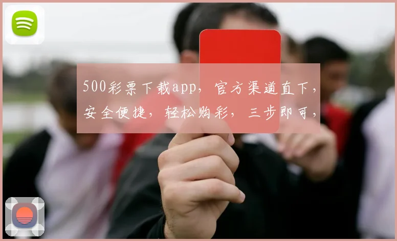 500彩票下载app，官方渠道直下，安全便捷，轻松购彩，三步即可，不容错过