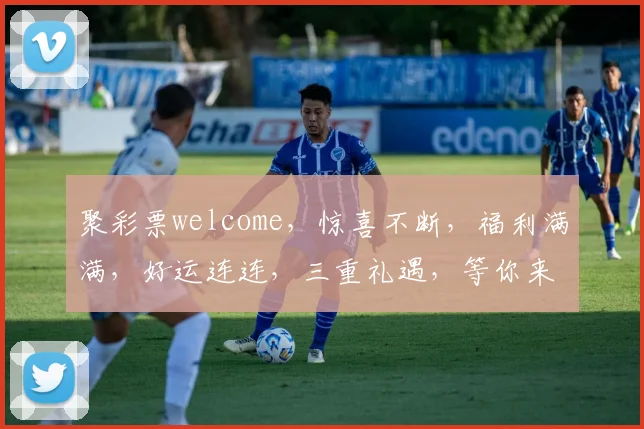 聚彩票welcome，惊喜不断，福利满满，好运连连，三重礼遇，等你来拿