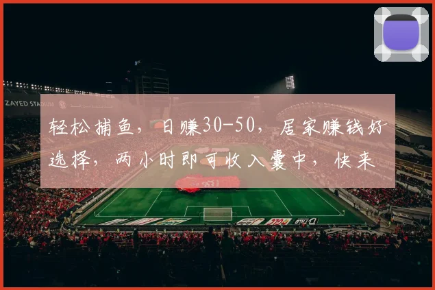 轻松捕鱼，日赚30-50，居家赚钱好选择，两小时即可收入囊中，快来体验