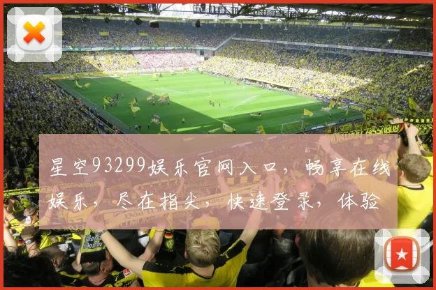 星空93299娱乐官网入口，畅享在线娱乐，尽在指尖，快速登录，体验非凡
