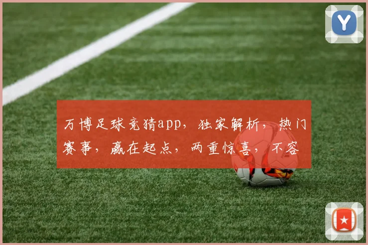 万博足球竞猜app，独家解析，热门赛事，赢在起点，两重惊喜，不容错过