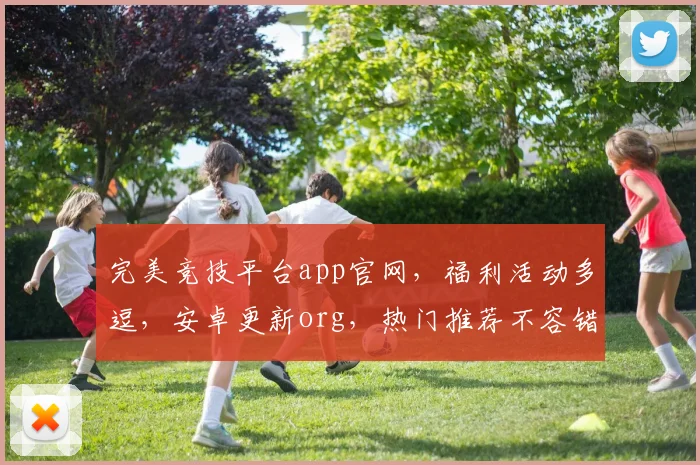 完美竞技平台app官网，福利活动多逗，安卓更新org，热门推荐不容错过