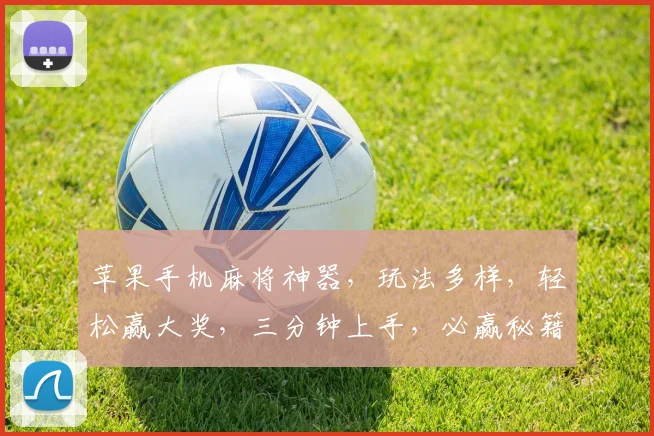 苹果手机麻将神器，玩法多样，轻松赢大奖，三分钟上手，必赢秘籍大公开